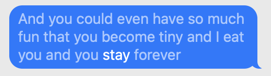 And you could even have so much fun that you become tiny and I eat you and you stay forever