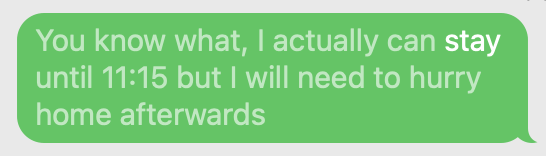 You know what, I actually can stay until 11:15 but I will need to hurry home afterwards
